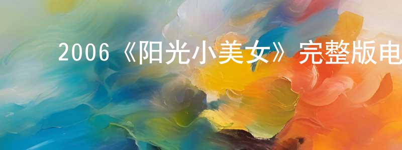 ﻿陈学霖发布﻿2006《阳光小美女》完整版电影/在线观看/百度云-美剧天堂